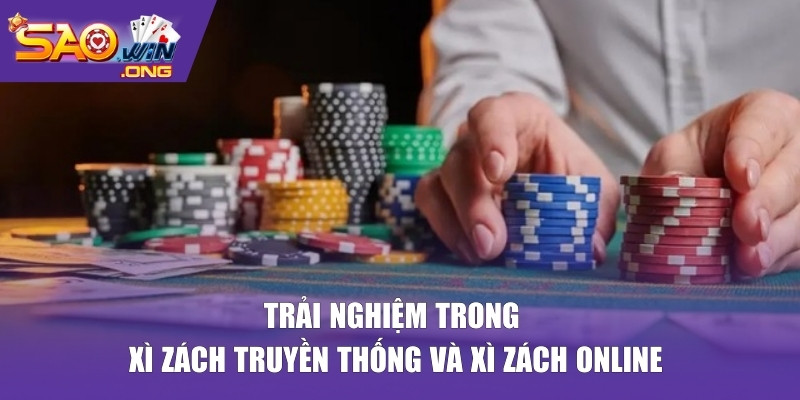 Trải nghiệm trong xì zách truyền thống và xì zách online
